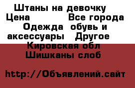 Штаны на девочку. › Цена ­ 2 000 - Все города Одежда, обувь и аксессуары » Другое   . Кировская обл.,Шишканы слоб.